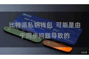比特派私钥钱包 可能是由于同步问题导致的