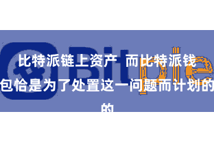 比特派链上资产 而比特派钱包恰是为了处置这一问题而计划的