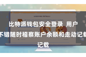 比特派钱包安全登录  用户不错随时稽察账户余额和走动记载
