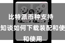 比特派币种支持 不知谈如何下载装配和使用