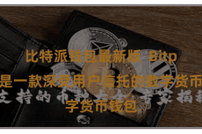 比特派钱包最新版  Bitpie即是一款深受用户信托的数字货币钱包