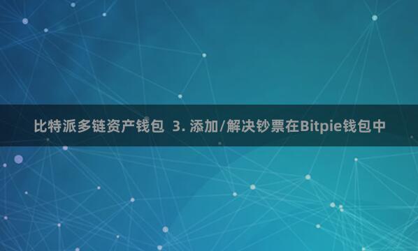比特派多链资产钱包  3. 添加/解决钞票在Bitpie钱包中