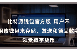比特派钱包官方版  用户不错使用该钱包来存储、发送和领受数字货币
