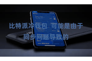 比特派冷钱包  可能是由于同步问题导致的